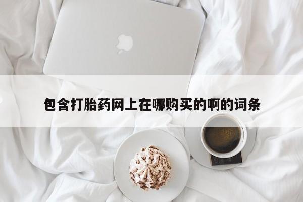 在私人诊所能买打胎药吗包含打胎药网上在哪购买的啊的词条