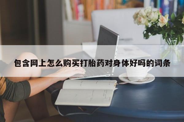 在私人诊所能买打胎药吗包含网上怎么购买打胎药对身体好吗的词条