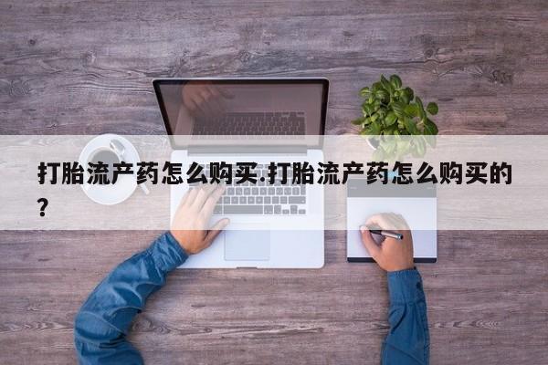 在私人诊所能买打胎药吗打胎流产药怎么购买.打胎流产药怎么购买的？